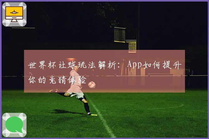 世界杯让球玩法解析：App如何提升你的竞猜体验