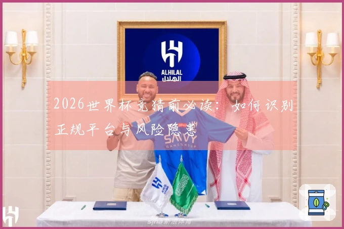 2026世界杯竞猜前必读：如何识别正规平台与风险隐患