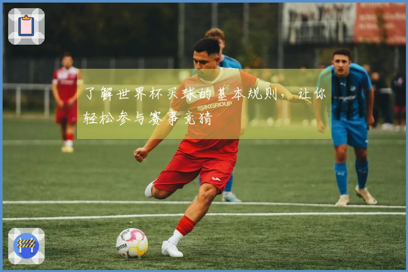 了解世界杯买球的基本规则，让你轻松参与赛事竞猜