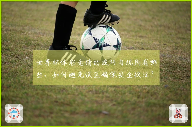 世界杯体彩竞猜的技巧与规则有哪些，如何避免误区确保安全投注？