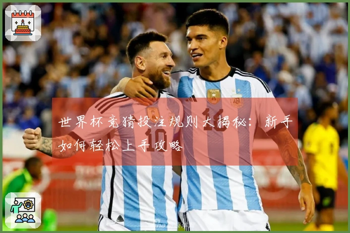 世界杯竞猜投注规则大揭秘：新手如何轻松上手攻略