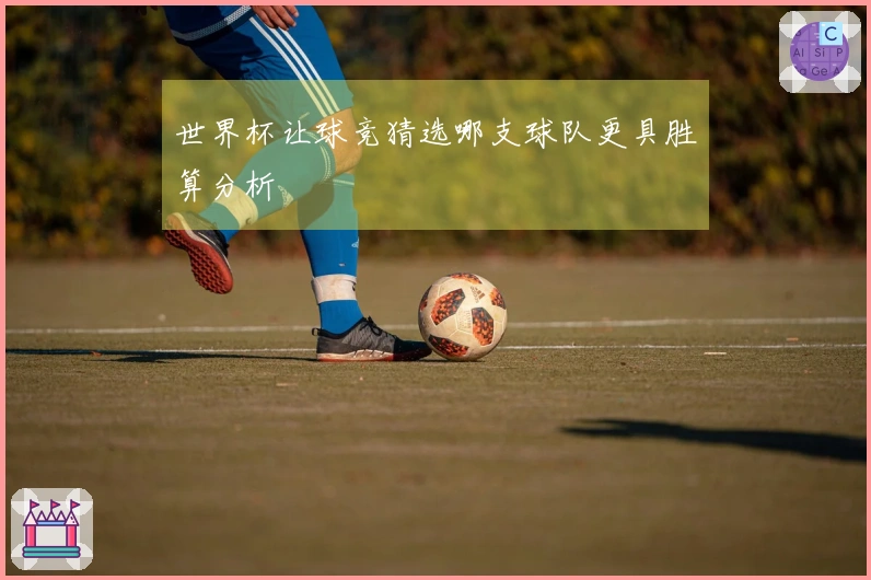 世界杯让球竞猜选哪支球队更具胜算分析