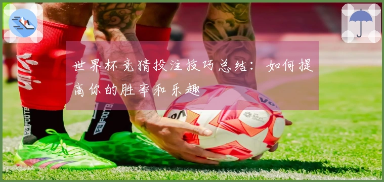 世界杯竞猜投注技巧总结：如何提高你的胜率和乐趣