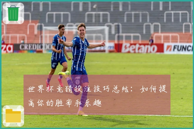 世界杯竞猜投注技巧总结：如何提高你的胜率和乐趣