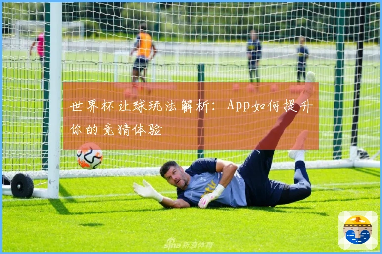 世界杯让球玩法解析：App如何提升你的竞猜体验