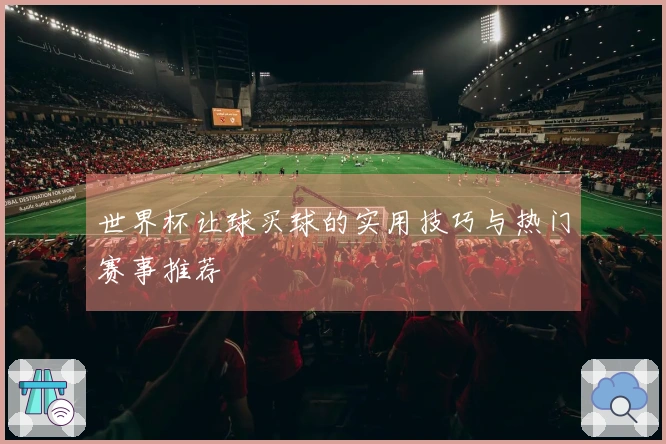 世界杯让球买球的实用技巧与热门赛事推荐