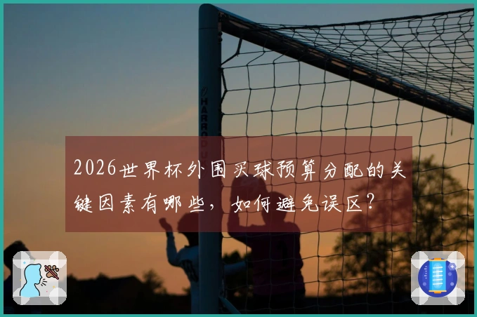2026世界杯外围买球预算分配的关键因素有哪些，如何避免误区？