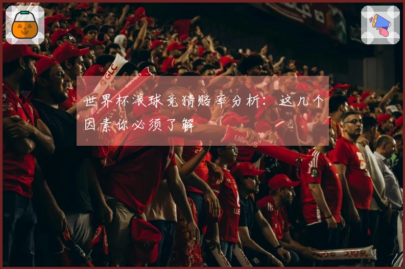 世界杯滚球竞猜赔率分析：这几个因素你必须了解