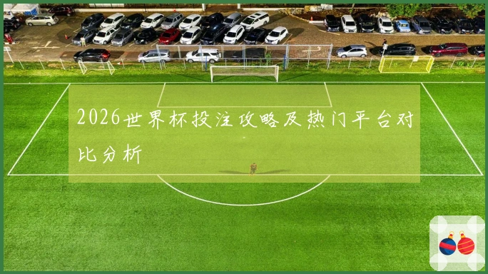 2026世界杯投注攻略及热门平台对比分析