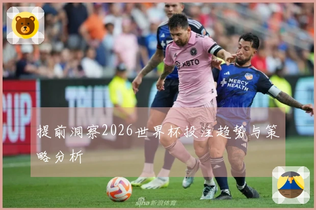 提前洞察2026世界杯投注趋势与策略分析