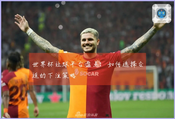 世界杯让球平台盘点：如何选择合适的下注策略