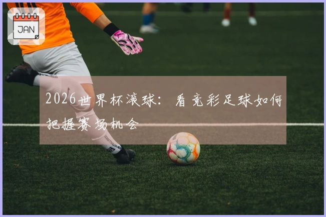 2026世界杯滚球：看竞彩足球如何把握赛场机会