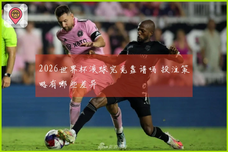 2026世界杯滚球究竟靠谱吗 投注策略有哪些差异