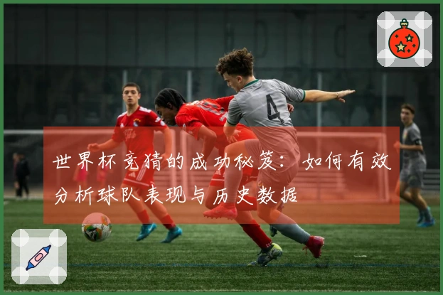 世界杯竞猜的成功秘笈：如何有效分析球队表现与历史数据