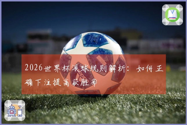 2026世界杯滚球规则解析：如何正确下注提高获胜率