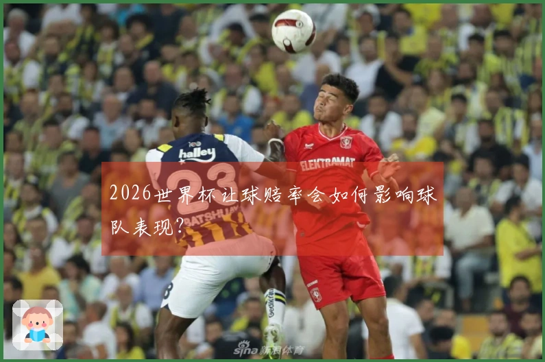 2026世界杯让球赔率会如何影响球队表现？