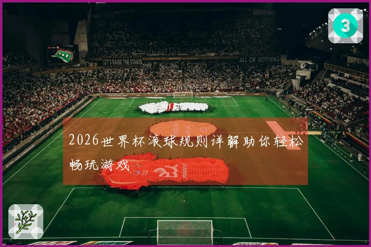 2026世界杯滚球规则详解助你轻松畅玩游戏