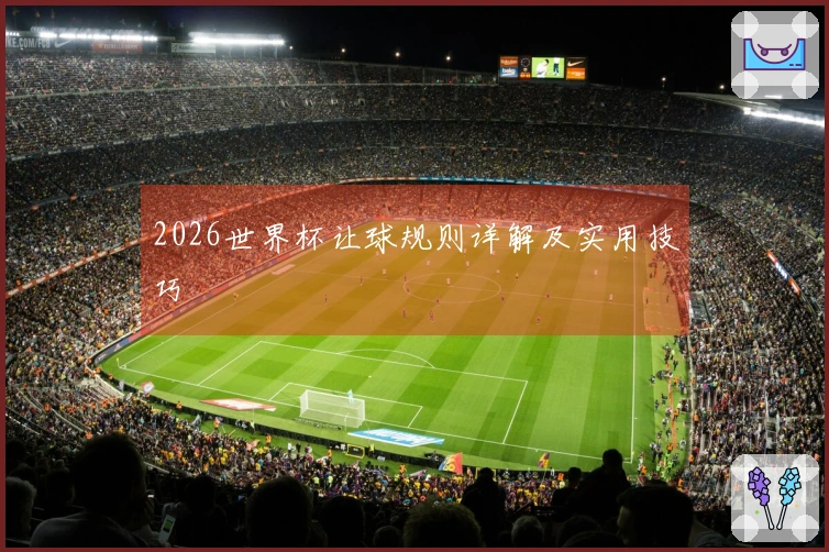 2026世界杯让球规则详解及实用技巧