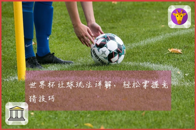 世界杯让球玩法详解，轻松掌握竞猜技巧