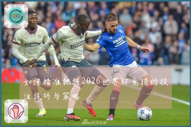 如何精准把握2026世界杯竞猜的投注技巧与策略