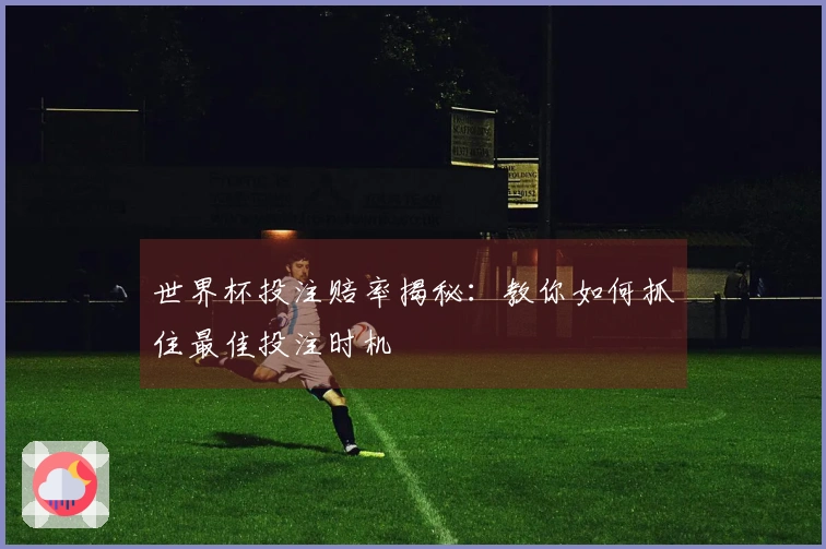 世界杯投注赔率揭秘：教你如何抓住最佳投注时机