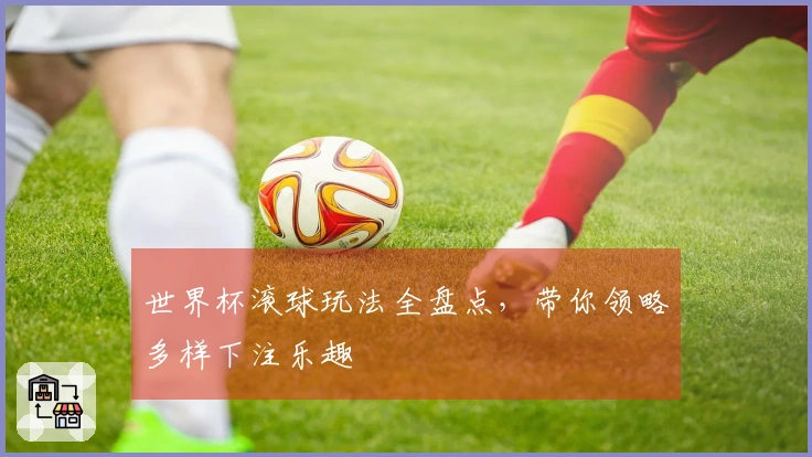 世界杯滚球玩法全盘点，带你领略多样下注乐趣