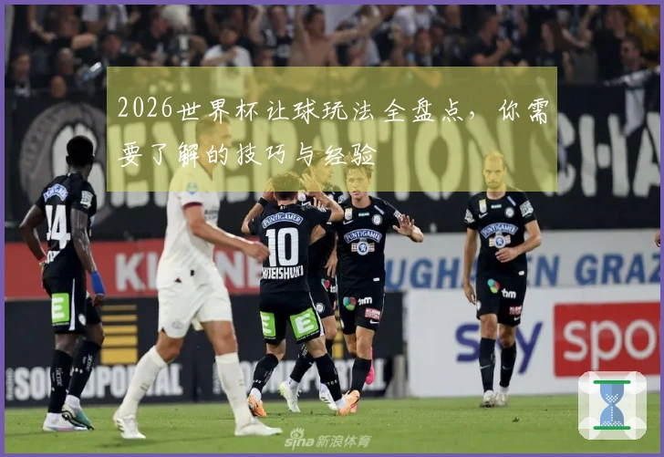 2026世界杯让球玩法全盘点，你需要了解的技巧与经验