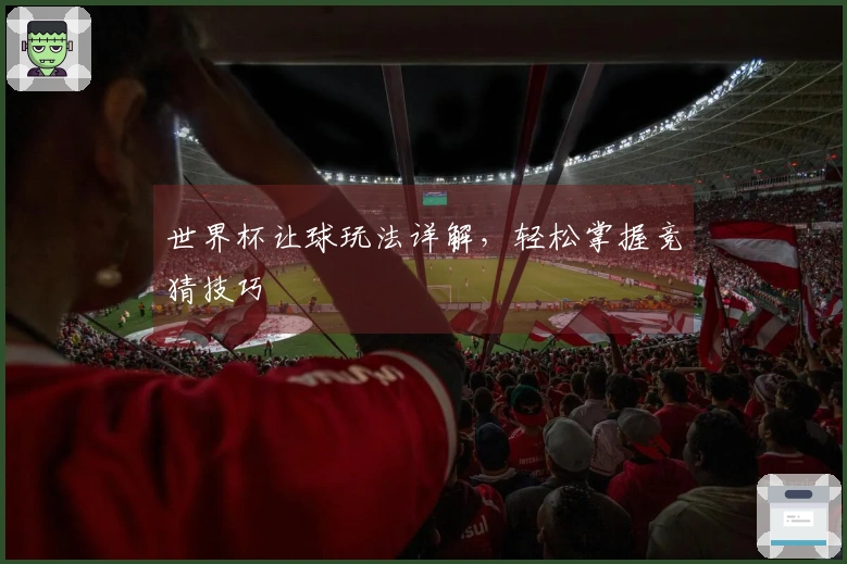 世界杯让球玩法详解，轻松掌握竞猜技巧