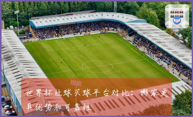 世界杯让球买球平台对比：哪家更具优势和可靠性