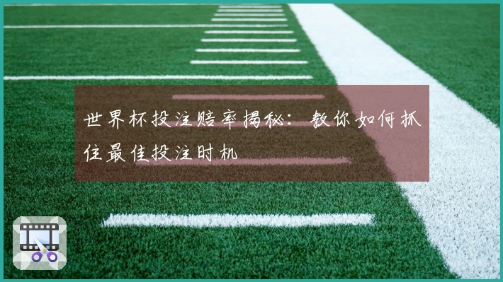 世界杯投注赔率揭秘：教你如何抓住最佳投注时机