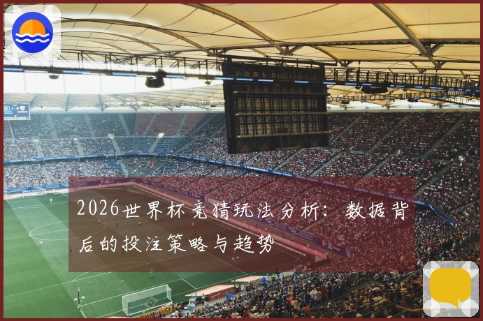 2026世界杯竞猜玩法分析：数据背后的投注策略与趋势