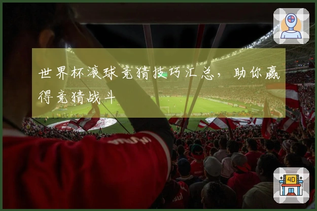 世界杯滚球竞猜技巧汇总，助你赢得竞猜战斗
