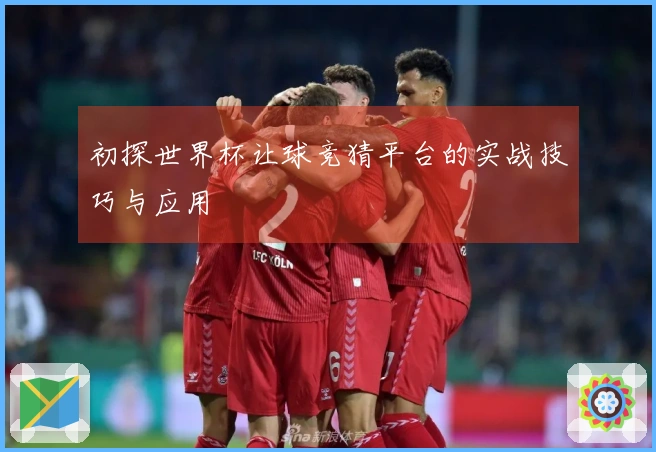 初探世界杯让球竞猜平台的实战技巧与应用