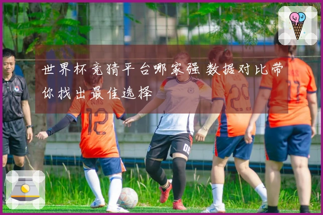 世界杯竞猜平台哪家强 数据对比带你找出最佳选择