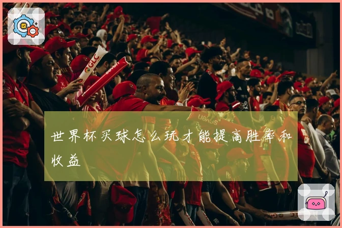 世界杯买球怎么玩才能提高胜率和收益