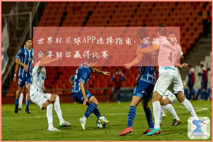 世界杯买球APP选择指南，实战技巧分享助你赢得比赛