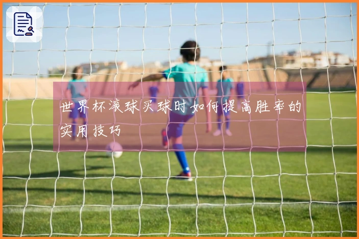 世界杯滚球买球时如何提高胜率的实用技巧